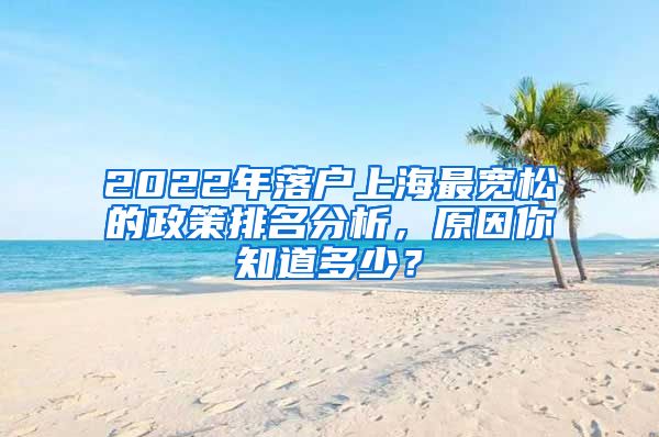 2022年落戶上海最寬松的政策排名分析，原因你知道多少？