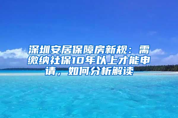 深圳安居保障房新規(guī)：需繳納社保10年以上才能申請，如何分析解讀