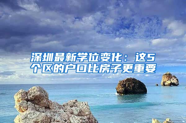 深圳最新學(xué)位變化：這5個(gè)區(qū)的戶口比房子更重要