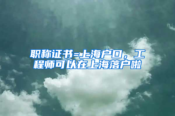 職稱證書=上海戶口，工程師可以在上海落戶啦