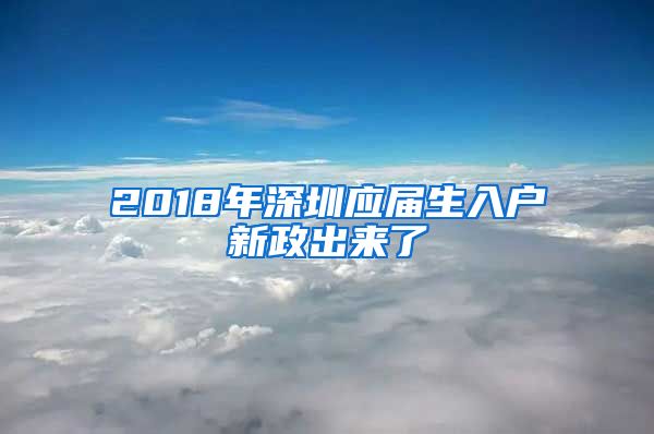 2018年深圳應(yīng)屆生入戶新政出來了