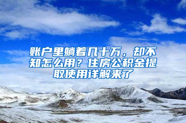 賬戶(hù)里躺著幾十萬(wàn)，卻不知怎么用？住房公積金提取使用詳解來(lái)了