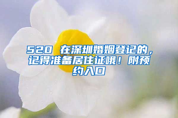 520 在深圳婚姻登記的，記得準(zhǔn)備居住證哦！附預(yù)約入口