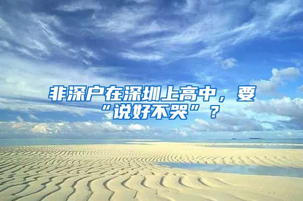 非深戶在深圳上高中，要“說好不哭”？