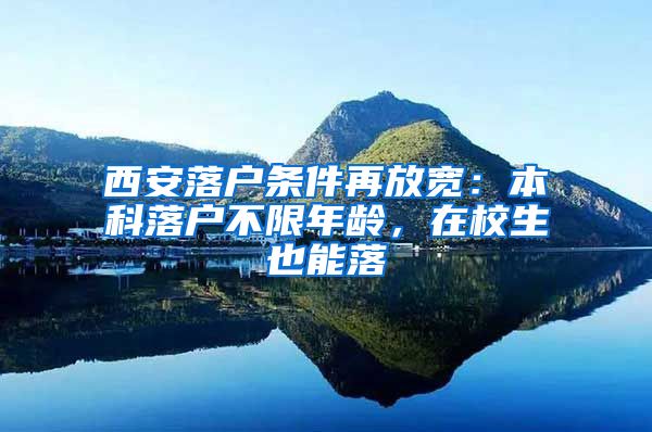 西安落戶條件再放寬：本科落戶不限年齡，在校生也能落