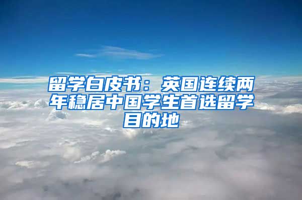 留學白皮書：英國連續(xù)兩年穩(wěn)居中國學生首選留學目的地