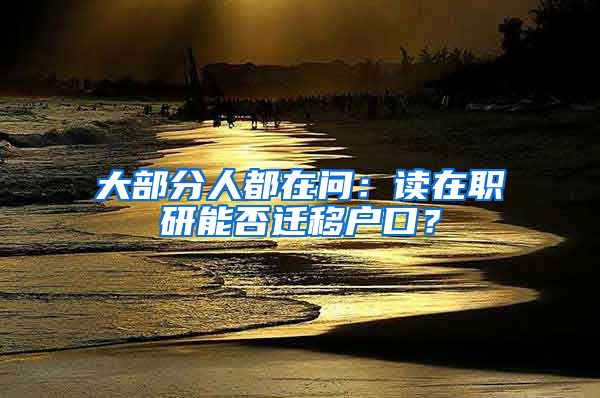 大部分人都在問：讀在職研能否遷移戶口？