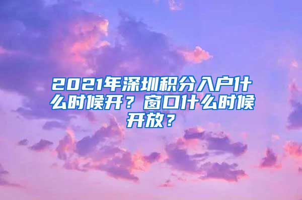 2021年深圳積分入戶什么時候開？窗口什么時候開放？