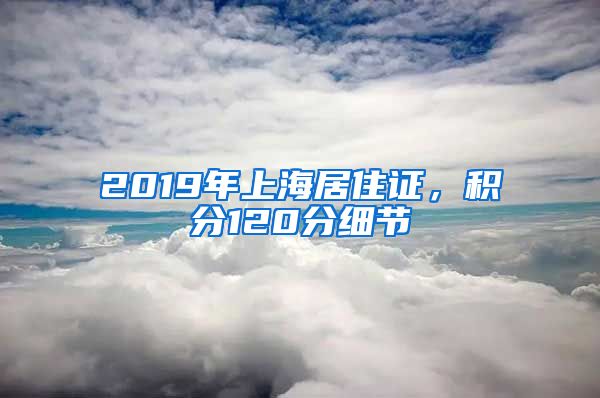 2019年上海居住證，積分120分細(xì)節(jié)