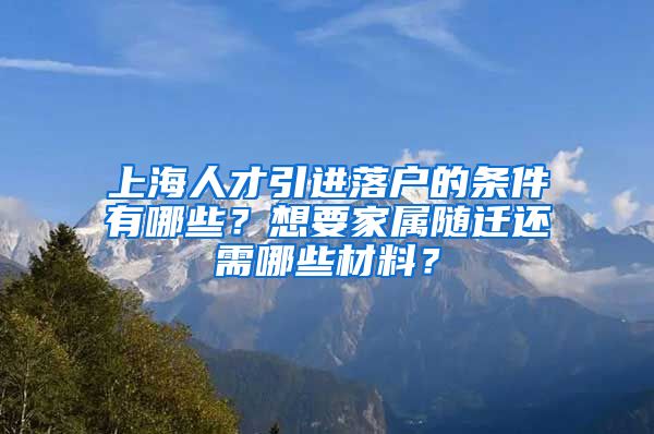 上海人才引進(jìn)落戶的條件有哪些？想要家屬隨遷還需哪些材料？