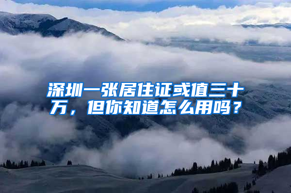 深圳一張居住證或值三十萬，但你知道怎么用嗎？