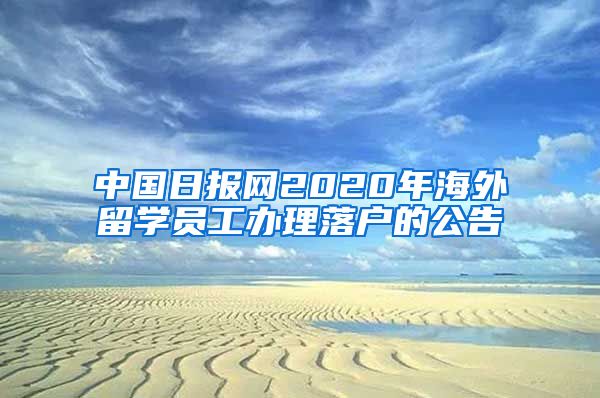 中國日?qǐng)?bào)網(wǎng)2020年海外留學(xué)員工辦理落戶的公告