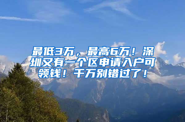 最低3萬，最高6萬！深圳又有一個(gè)區(qū)申請(qǐng)入戶可領(lǐng)錢！千萬別錯(cuò)過了！