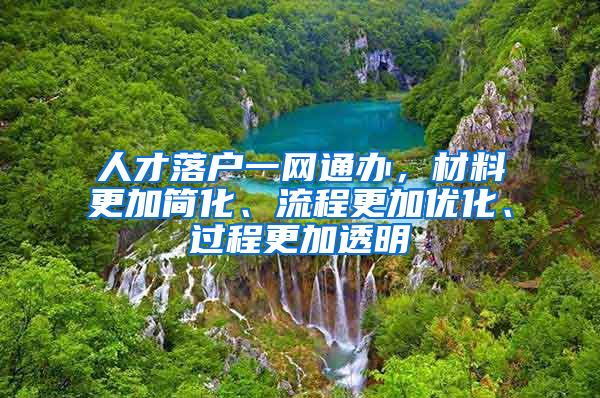 人才落戶一網(wǎng)通辦，材料更加簡(jiǎn)化、流程更加優(yōu)化、過(guò)程更加透明