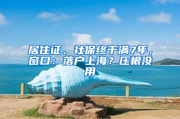 居住證、社保終于滿7年，窗口：落戶上海？壓根沒(méi)用