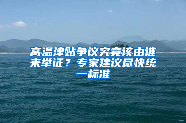 高溫津貼爭議究竟該由誰來舉證？專家建議盡快統(tǒng)一標(biāo)準(zhǔn)