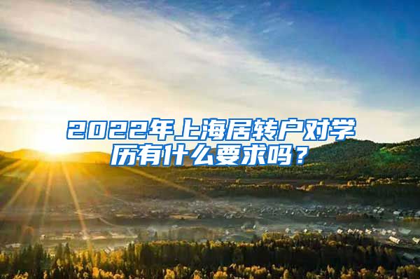 2022年上海居轉(zhuǎn)戶對(duì)學(xué)歷有什么要求嗎？