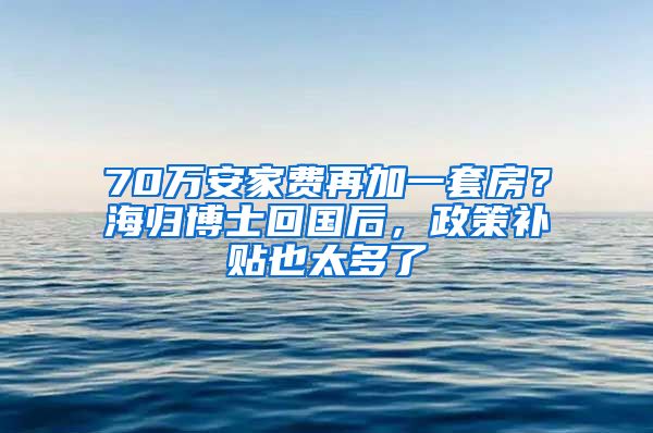 70萬(wàn)安家費(fèi)再加一套房？海歸博士回國(guó)后，政策補(bǔ)貼也太多了