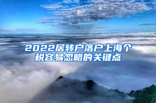 2022居轉(zhuǎn)戶落戶上海個稅容易忽略的關(guān)鍵點