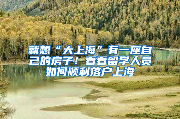 就想“大上?！庇幸蛔约旱姆孔?！看看留學人員如何順利落戶上海