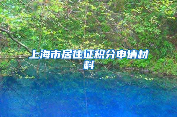 上海市居住證積分申請(qǐng)材料