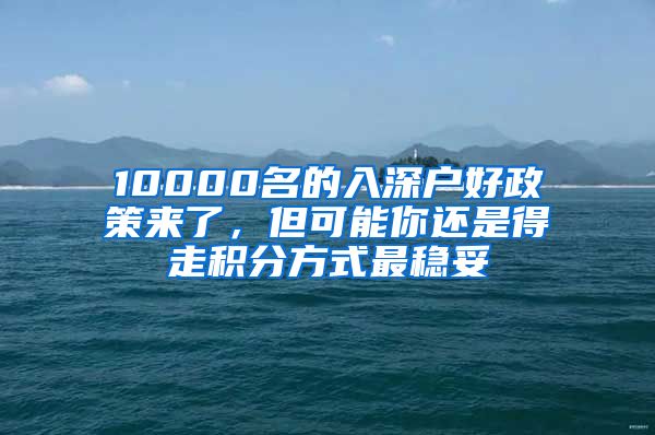 10000名的入深戶好政策來了，但可能你還是得走積分方式最穩(wěn)妥