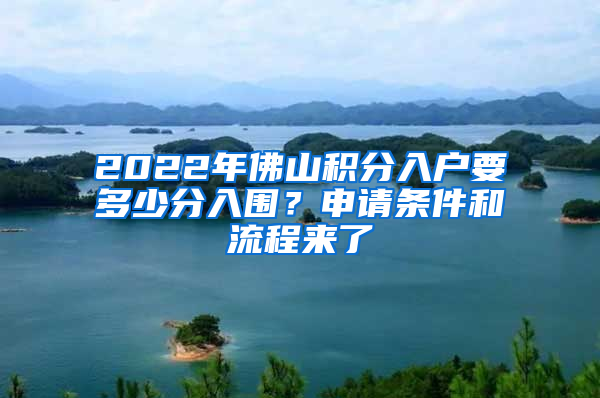 2022年佛山積分入戶要多少分入圍？申請條件和流程來了