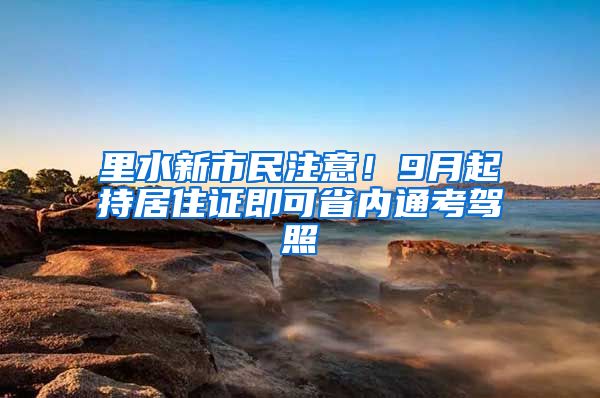 里水新市民注意！9月起持居住證即可省內(nèi)通考駕照