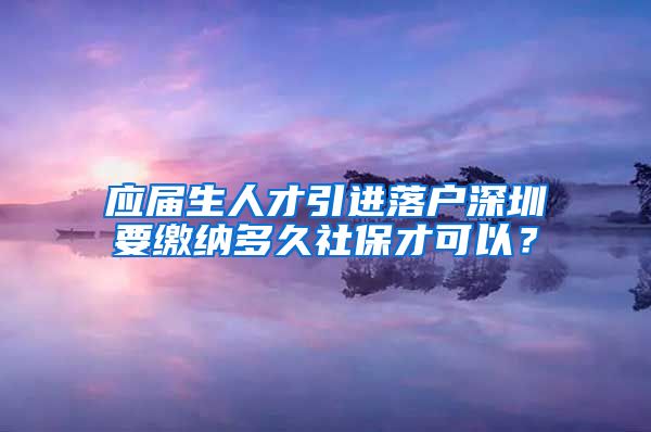 應(yīng)屆生人才引進(jìn)落戶深圳要繳納多久社保才可以？