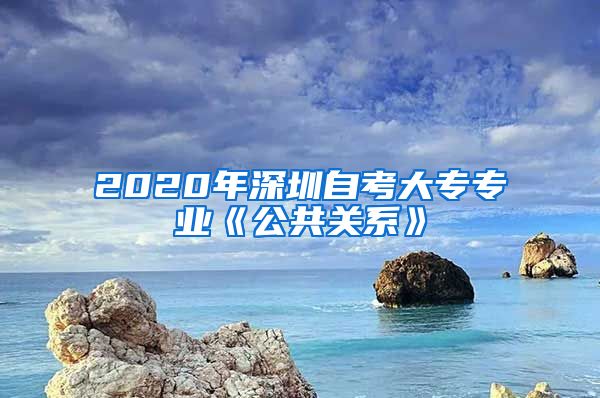 2020年深圳自考大專專業(yè)《公共關(guān)系》