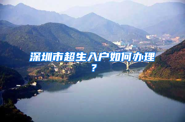 深圳市超生入戶(hù)如何辦理？