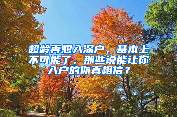 超齡再想入深戶，基本上不可能了，那些說(shuō)能讓你入戶的你真相信？