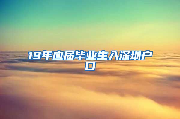 19年應(yīng)屆畢業(yè)生入深圳戶口