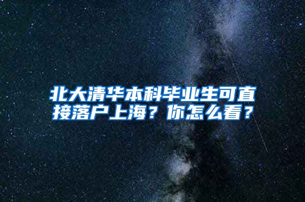 北大清華本科畢業(yè)生可直接落戶上海？你怎么看？