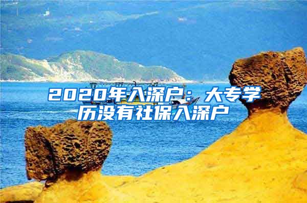 2020年入深戶：大專學(xué)歷沒(méi)有社保入深戶