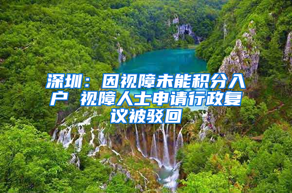 深圳：因視障未能積分入戶 視障人士申請行政復(fù)議被駁回