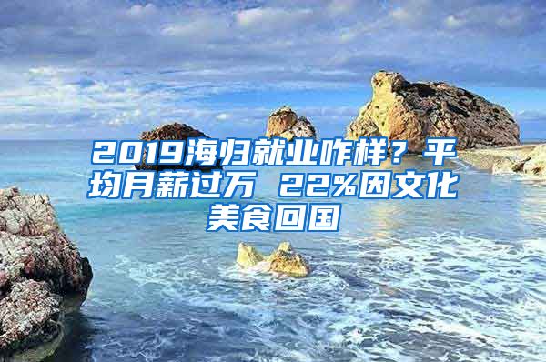 2019海歸就業(yè)咋樣？平均月薪過萬 22%因文化美食回國(guó)