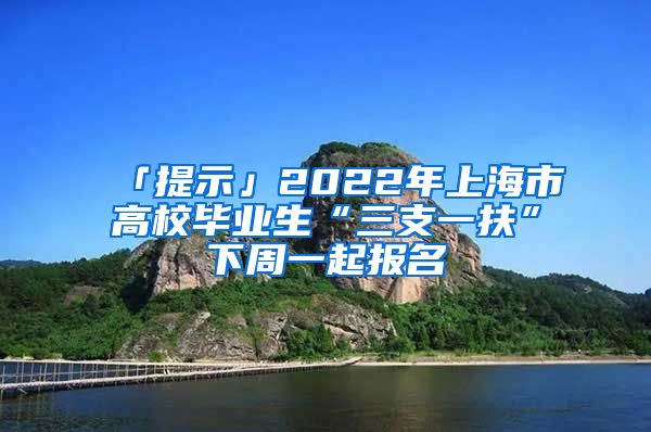 「提示」2022年上海市高校畢業(yè)生“三支一扶”下周一起報(bào)名