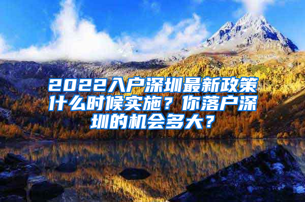 2022入戶深圳最新政策什么時候?qū)嵤?？你落戶深圳的機(jī)會多大？