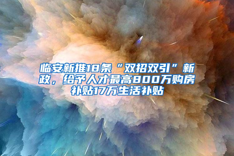 臨安新推18條“雙招雙引”新政，給予人才最高800萬購房補(bǔ)貼17萬生活補(bǔ)貼