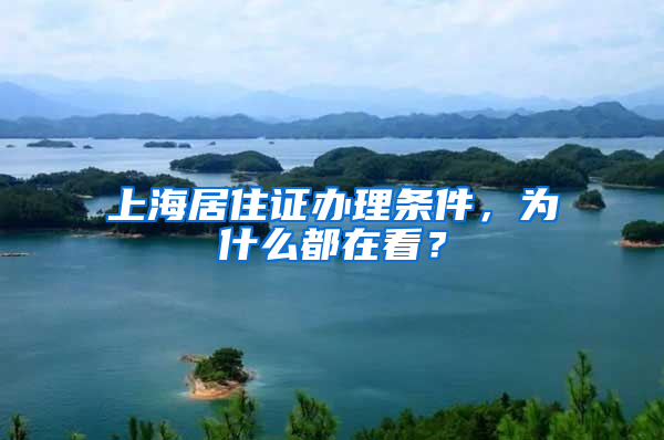 上海居住證辦理條件，為什么都在看？