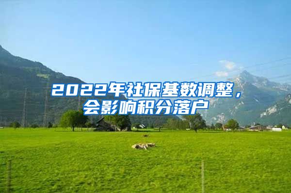 2022年社?；鶖?shù)調(diào)整，會(huì)影響積分落戶