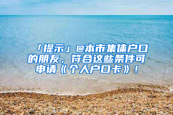 「提示」@本市集體戶口的朋友，符合這些條件可申請《個人戶口卡》！