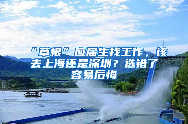 “草根”應(yīng)屆生找工作，該去上海還是深圳？選錯了容易后悔