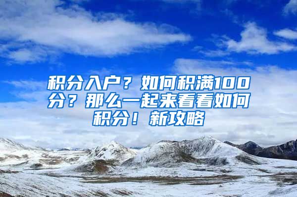 積分入戶？如何積滿100分？那么一起來(lái)看看如何積分！新攻略