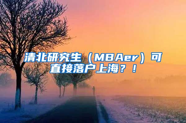 清北研究生（MBAer）可直接落戶上海？！