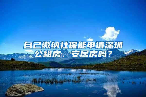 自己繳納社保能申請(qǐng)深圳公租房、安居房嗎？