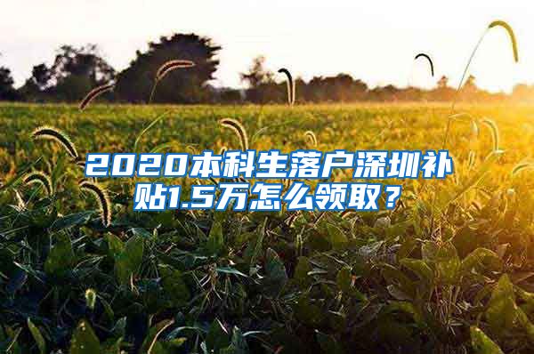 2020本科生落戶深圳補(bǔ)貼1.5萬(wàn)怎么領(lǐng)??？