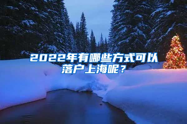 2022年有哪些方式可以落戶上海呢？