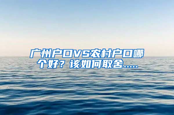 廣州戶口VS農村戶口哪個好？該如何取舍.....